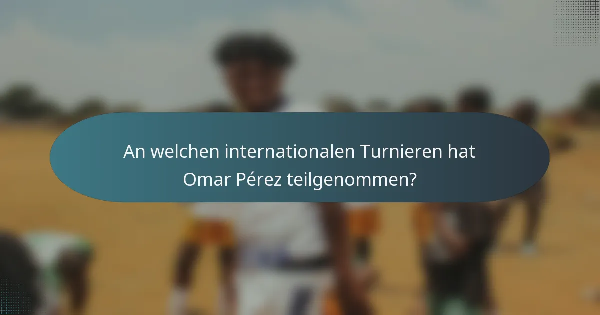 An welchen internationalen Turnieren hat Omar Pérez teilgenommen?