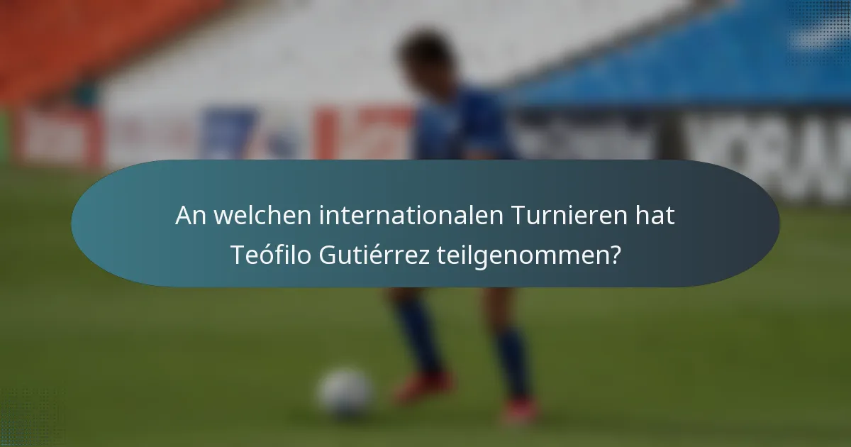 An welchen internationalen Turnieren hat Teófilo Gutiérrez teilgenommen?