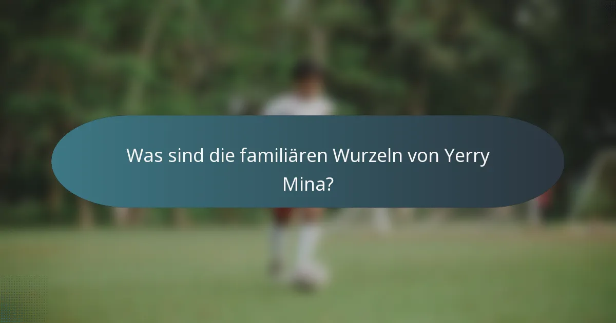 Was sind die familiären Wurzeln von Yerry Mina?