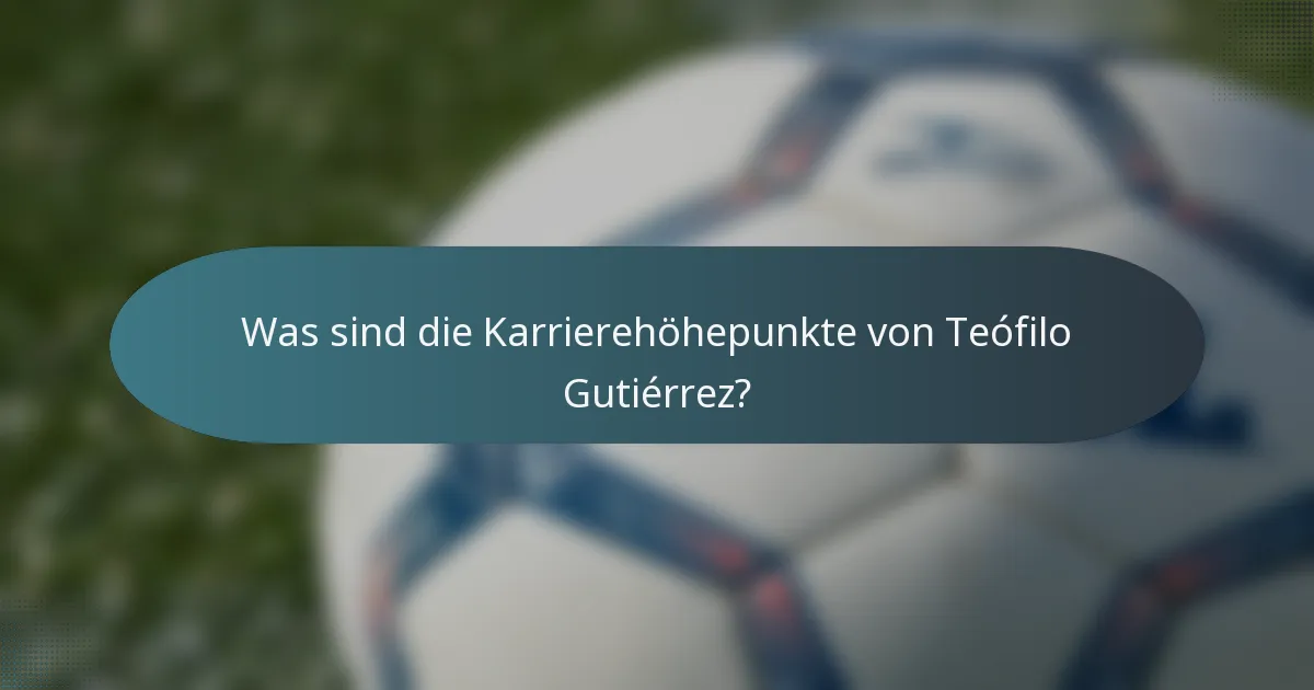 Was sind die Karrierehöhepunkte von Teófilo Gutiérrez?