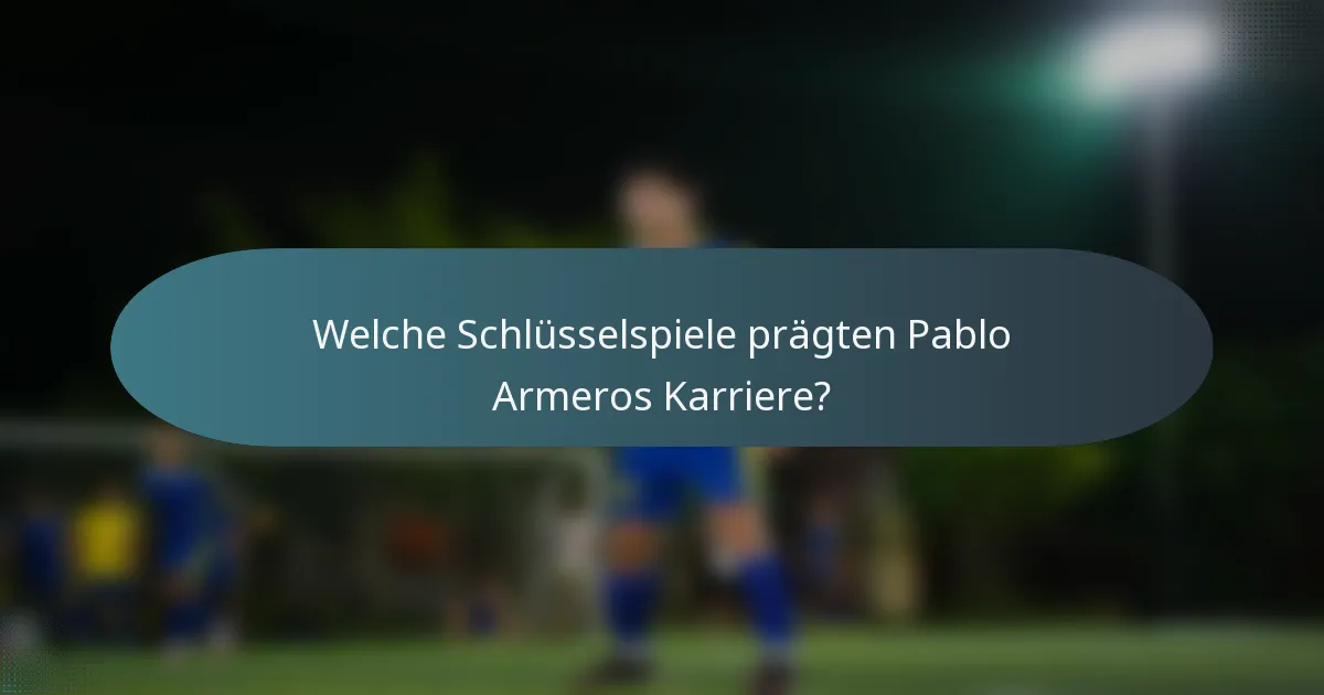 Welche Schlüsselspiele prägten Pablo Armeros Karriere?