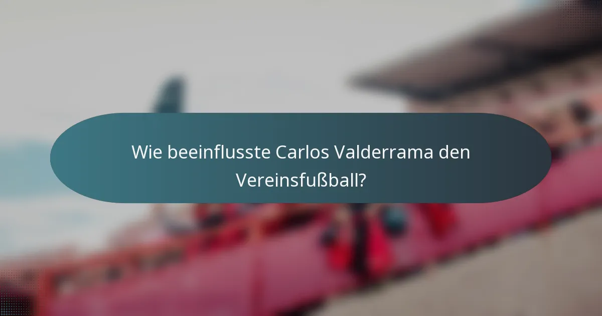 Wie beeinflusste Carlos Valderrama den Vereinsfußball?