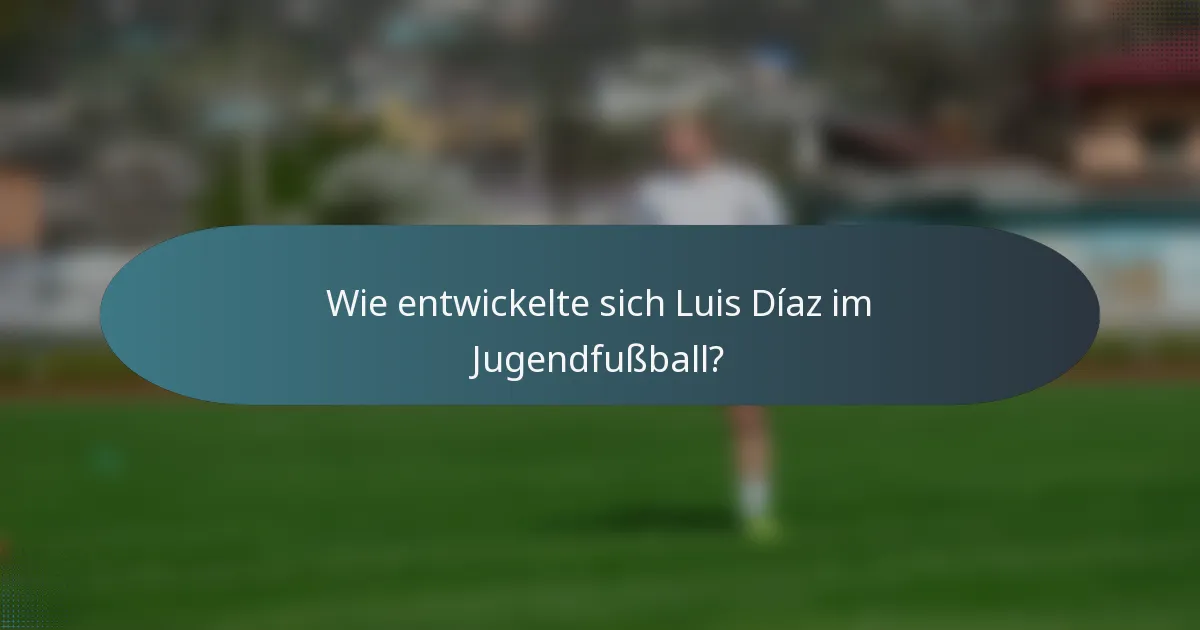 Wie entwickelte sich Luis Díaz im Jugendfußball?