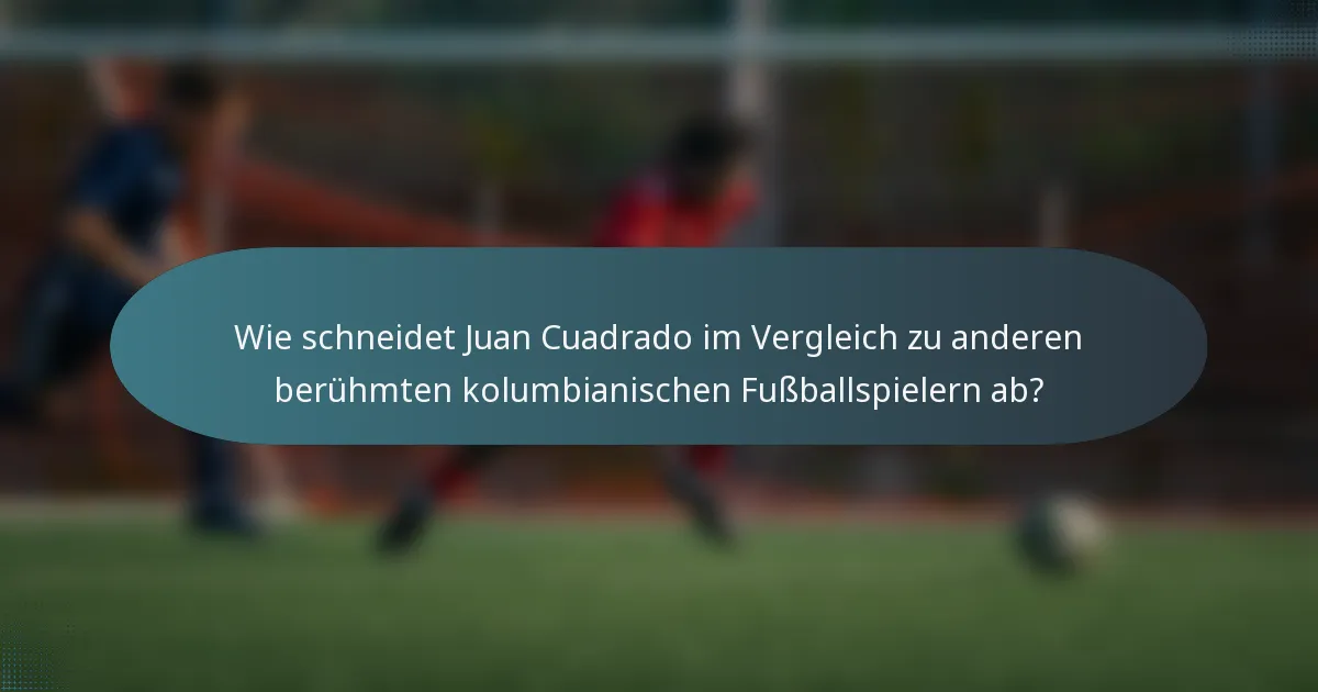 Wie schneidet Juan Cuadrado im Vergleich zu anderen berühmten kolumbianischen Fußballspielern ab?