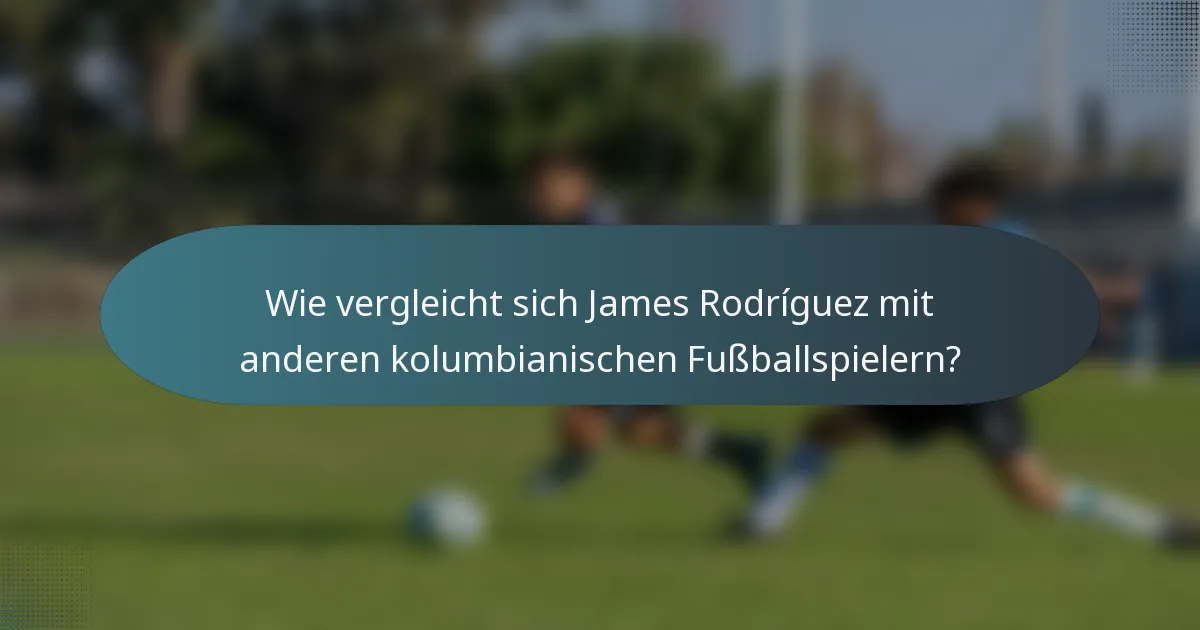 Wie vergleicht sich James Rodríguez mit anderen kolumbianischen Fußballspielern?
