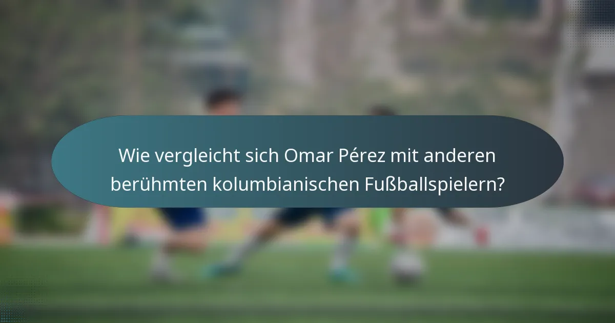 Wie vergleicht sich Omar Pérez mit anderen berühmten kolumbianischen Fußballspielern?
