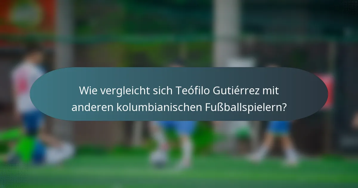 Wie vergleicht sich Teófilo Gutiérrez mit anderen kolumbianischen Fußballspielern?